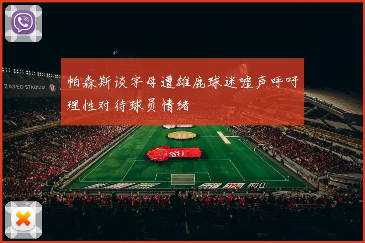 帕森斯谈字母遭雄鹿球迷嘘声呼吁理性对待球员情绪