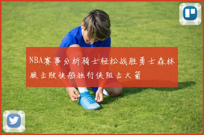 NBA赛事分析骑士轻松战胜勇士森林狼击败快船独行侠阻击火箭