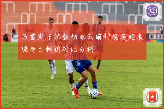 马雷斯卡执教切尔西前47场英超表现与兰帕德对比分析