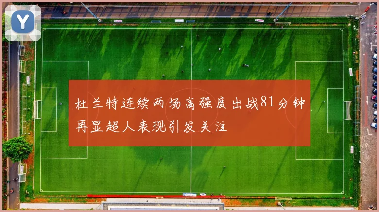 杜兰特连续两场高强度出战81分钟再显超人表现引发关注