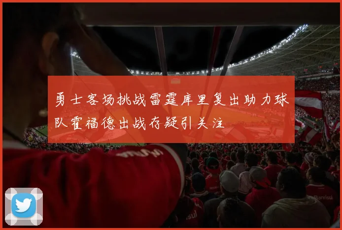 勇士客场挑战雷霆库里复出助力球队霍福德出战存疑引关注