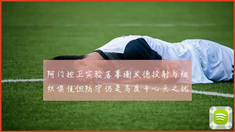 阿门控卫实验落幕谢泼德投射与组织俱佳但防守仍是乌度卡心头之忧