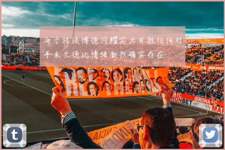 海于格谈博德闪耀实力可胜任何对手米兰德比情绪激烈确实存在
