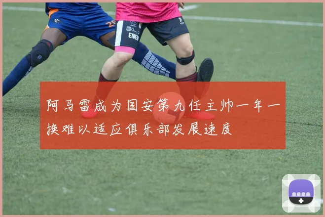 阿马雷成为国安第九任主帅一年一换难以适应俱乐部发展速度