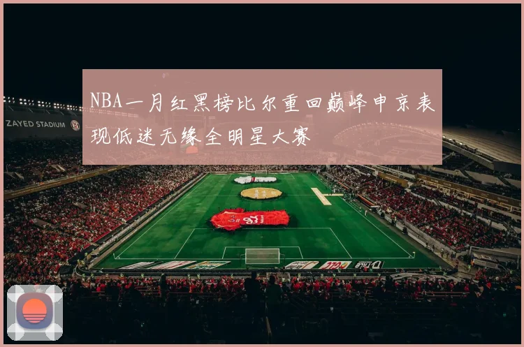 NBA一月红黑榜比尔重回巅峰申京表现低迷无缘全明星大赛