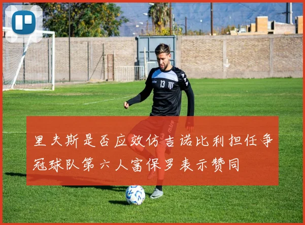 里夫斯是否应效仿吉诺比利担任争冠球队第六人富保罗表示赞同
