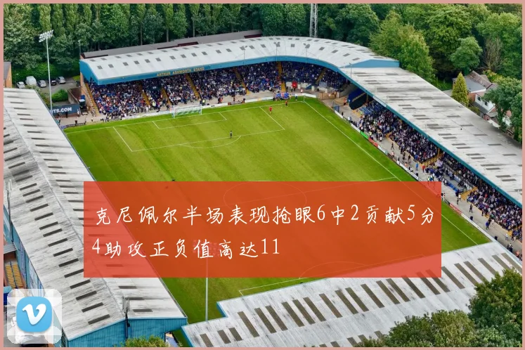 克尼佩尔半场表现抢眼6中2贡献5分4助攻正负值高达11