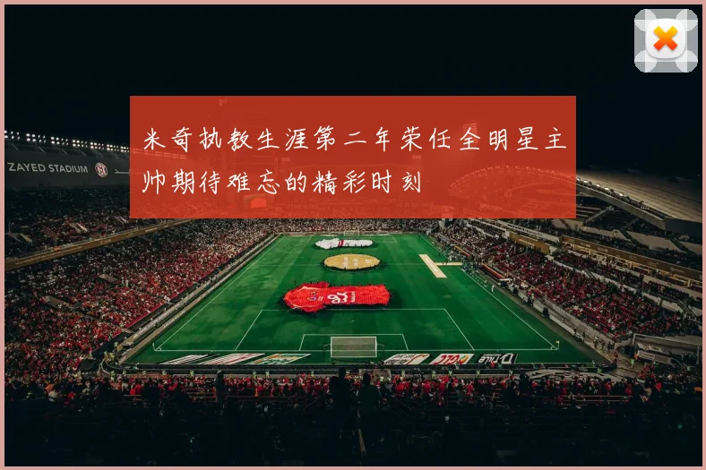 米奇执教生涯第二年荣任全明星主帅期待难忘的精彩时刻