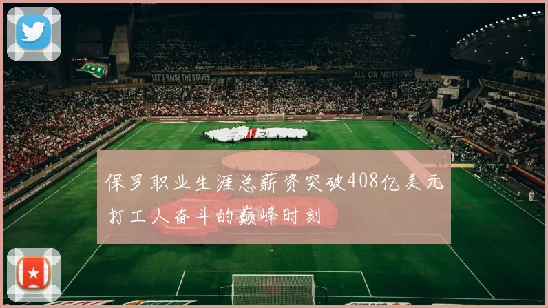 保罗职业生涯总薪资突破408亿美元打工人奋斗的巅峰时刻