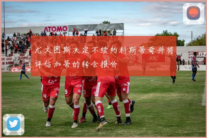 尤文图斯决定不续约科斯蒂奇并将评估加蒂的转会报价
