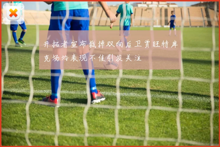 开拓者宣布裁掉双向后卫贾旺特库克场均表现不佳引发关注