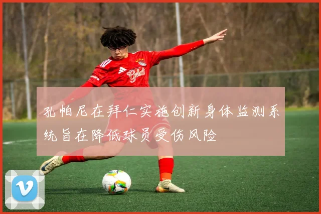 孔帕尼在拜仁实施创新身体监测系统旨在降低球员受伤风险