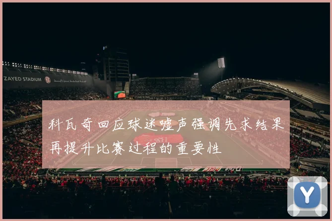科瓦奇回应球迷嘘声强调先求结果再提升比赛过程的重要性