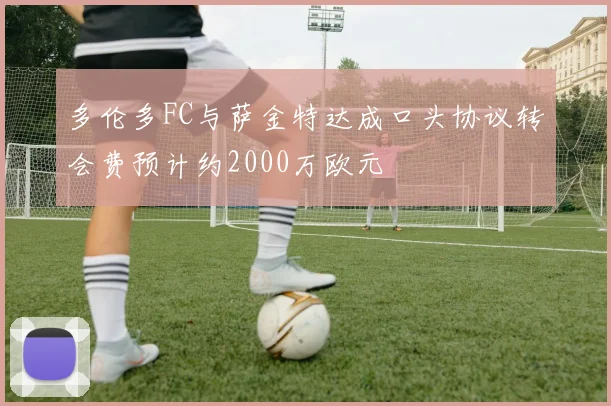 多伦多FC与萨金特达成口头协议转会费预计约2000万欧元