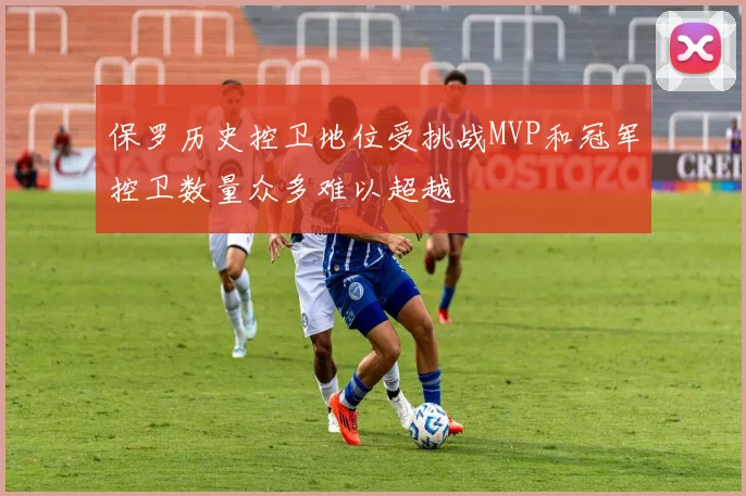 保罗历史控卫地位受挑战MVP和冠军控卫数量众多难以超越