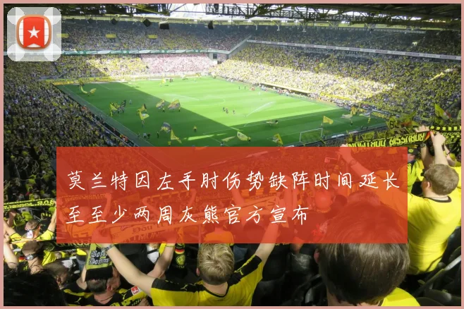 莫兰特因左手肘伤势缺阵时间延长至至少两周灰熊官方宣布